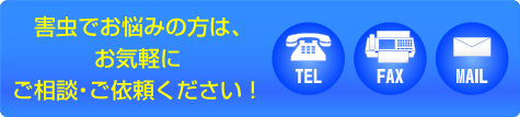 害虫でお悩みの方は、お気軽にご依頼・ご相談ください！ TEL・FAX・MAIL